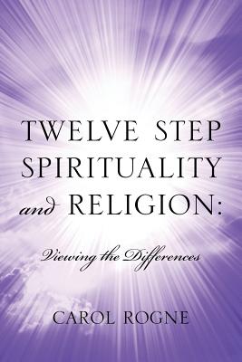 Twelve Step Spirituality and Religion: Viewing the Differences - Rogne, Carol