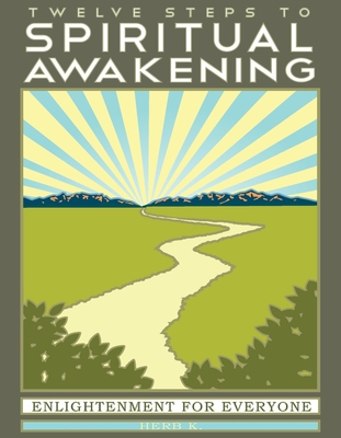 Twelve Steps to Spiritual Awakening: Enlightenment for Everyone - K, Herb