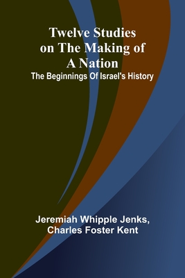 Twelve Studies on the Making of a Nation: The Beginnings of Israel's History - Whipple Jenks, Jeremiah, and Foster Kent, Charles