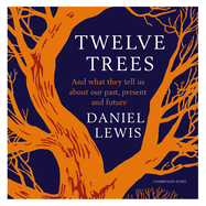 Twelve Trees: And What They Tell Us About Our Past, Present and Future