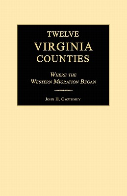 Twelve Virginia Counties: Where the Western Migration Began - Gwathmey, John H