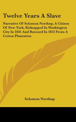 Twelve Years a Slave: Narrative of Solomon Northup, a Citizen of New York, Kidnapped in Washington City in 1841 and Rescued in 1853 from A C - Northup, Solomon