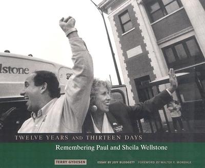 Twelve Years and Thirteen Days: Remembering Paul and Sheila Wellstone - Gydesen, Terry, and Blodgett, F Jeffrey (Contributions by)