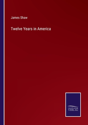 Twelve Years in America - Shaw, James