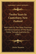 Twelve Years in Canterbury, New Zealand: With Visits to the Other Provinces, and Reminiscences of the Route Home Through Australia, Etc. (1867)
