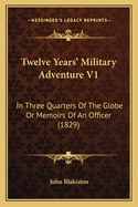 Twelve Years' Military Adventure V1: In Three Quarters of the Globe or Memoirs of an Officer (1829)