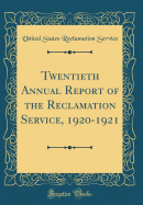 Twentieth Annual Report of the Reclamation Service, 1920-1921 (Classic Reprint)