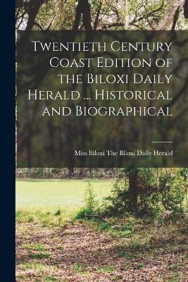 Twentieth Century Coast Edition of the Biloxi Daily Herald ... Historical and Biographical - The Biloxi Daily Herald, Biloxi, Miss (Creator)