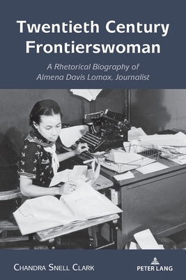 Twentieth Century Frontierswoman: A Rhetorical Biography of Almena Davis Lomax, Journalist - Johnson, Andre E (Editor), and Clark, Chandra Snell