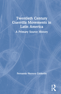 Twentieth Century Guerrilla Movements in Latin America: A Primary Source History