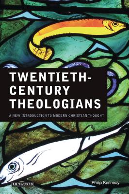 Twentieth-Century Theologians: A New Introduction to Modern Christian Thought - Kennedy, Philip