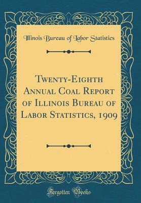 Twenty-Eighth Annual Coal Report of Illinois Bureau of Labor Statistics, 1909 (Classic Reprint) - Statistics, Illinois Bureau of Labor