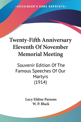 Twenty-Fifth Anniversary Eleventh Of November Memorial Meeting: Souvenir Edition Of The Famous Speeches Of Our Martyrs (1914) - Parsons, Lucy Eldine, and Black, W P (Foreword by)