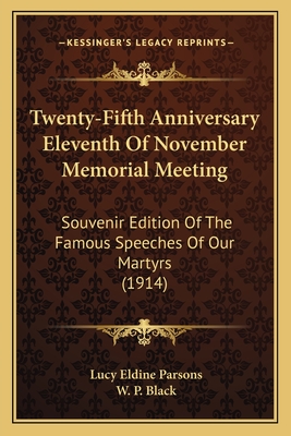 Twenty-Fifth Anniversary Eleventh Of November Memorial Meeting: Souvenir Edition Of The Famous Speeches Of Our Martyrs (1914) - Parsons, Lucy Eldine, and Black, W P (Foreword by)