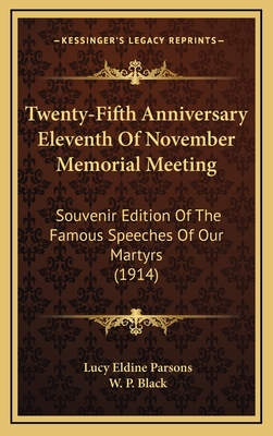 Twenty-Fifth Anniversary Eleventh of November Memorial Meeting: Souvenir Edition of the Famous Speeches of Our Martyrs (1914) - Parsons, Lucy Eldine, and Black, W P (Foreword by)