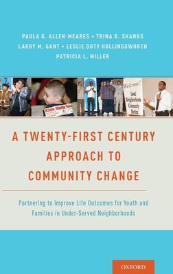 Twenty-First Century Approach to Community Change: Partnering to Improve Life Outcomes for Youth and Families in Under-Served Neighborhoods - Allen-Meares, Paula (Editor), and Shanks, Trina R (Editor), and Gant, Larry M