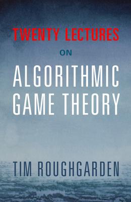 Twenty Lectures on Algorithmic Game Theory - Roughgarden, Tim