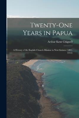 Twenty-One Years in Papua: A History of the English Church Mission in New Guinea (1891-1912) - Chignell, Arthur Kent