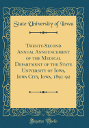 Twenty-Second Annual Announcement of the Medical Department of the State University of Iowa, Iowa City, Iowa, 1891-92 (Classic Reprint)