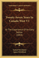 Twenty-Seven Years in Canada West V1: Or the Experience of an Early Settler (1853)