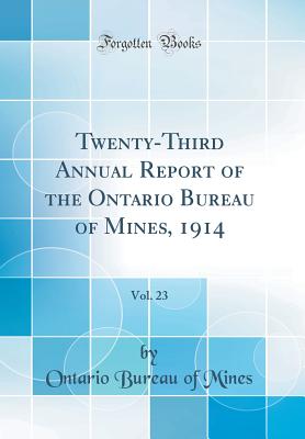 Twenty-Third Annual Report of the Ontario Bureau of Mines, 1914, Vol. 23 (Classic Reprint) - Mines, Ontario Bureau of