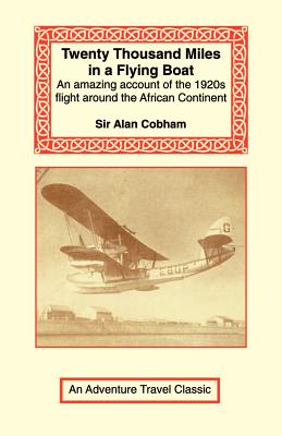 Twenty Thousand Miles in a Flying Boat - Cobham, Alan, Sir, and Cobham, Sir Alan