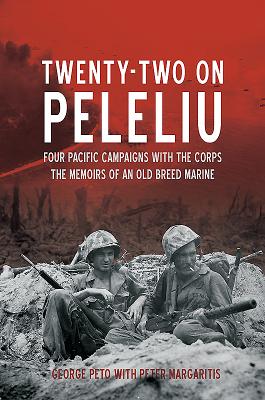 Twenty-Two on Peleliu: Four Pacific Campaigns with the Corps: The Memoirs of an Old Breed Marine - Peto, George, and Margaritis, Peter