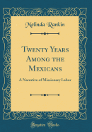 Twenty Years Among the Mexicans: A Narrative of Missionary Labor (Classic Reprint)