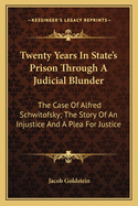 Twenty Years In State's Prison Through A Judicial Blunder: The Case Of Alfred Schwitofsky; The Story Of An Injustice And A Plea For Justice