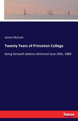 Twenty Years of Princeton College: being farewell address delivered June 20th, 1888 - McCosh, James