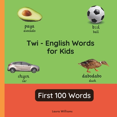 Twi - English Words for Toddlers - First 100 Words: Teach and Learn Twi For Kids and Beginners Bilingual Picture Book with English Translations - Boateng, Akosua (Translated by), and Williams, Laura R