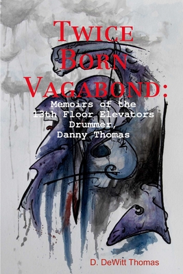 Twice Born Vagabond: Memoirs of the 13th Floor Elevators Drummer, Danny Thomas - Thomas, D DeWitt