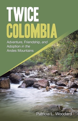 Twice Colombia: Adventure, Friendship, and Adoption in the Andes Mountains - Woodard, Patricia L