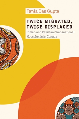 Twice Migrated, Twice Displaced: Indian and Pakistani Transnational Households in Canada - Das Gupta, Tania