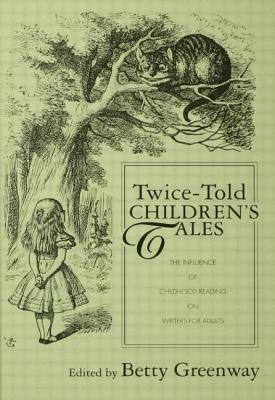 Twice-Told Children's Tales: The Influence of Childhood Reading on Writers for Adults - Greenway, Betty (Editor)