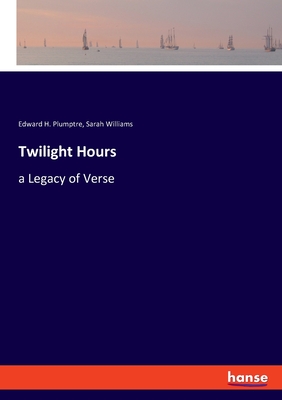 Twilight Hours: a Legacy of Verse - Williams, Sarah, and Plumptre, Edward H