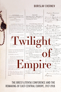 Twilight of Empire: The Brest-Litovsk Conference and the Remaking of East-Central Europe, 1917-1918