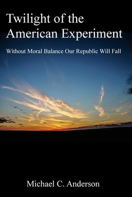 Twilight of the American Experiment: Without Moral Balance, Our Republic Will Fall - Lamb, Monica (Editor), and Corporation, Simms Books Publishing (Contributions by), and Anderson, Michael C