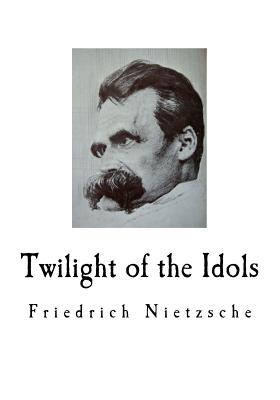 Twilight of the Idols: Friedrich Nietzsche - Kaufmann, Walter (Translated by), and Hollingdale, R J (Translated by), and Nietzsche, Friedrich Wilhelm