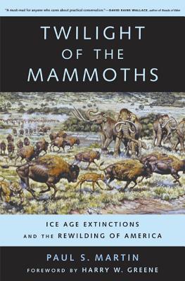 Twilight of the Mammoths: Ice Age Extinctions and the Rewilding of Americavolume 8 - Martin, Paul S, and Greene, Harry W (Foreword by)