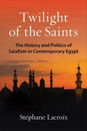Twilight of the Saints: The History and Politics of Salafism in Contemporary Egypt
