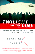 Twilight on the Line: Underworlds and Politics at the Mexican Border