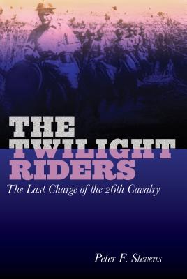 Twilight Riders: The Last Charge of the 26th Cavalry - Stevens, Peter