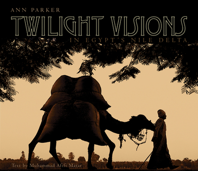 Twilight Visions in Egypt's Nile Delta - Parker, Ann, and Matar, Muhammed Afifi (Text by)