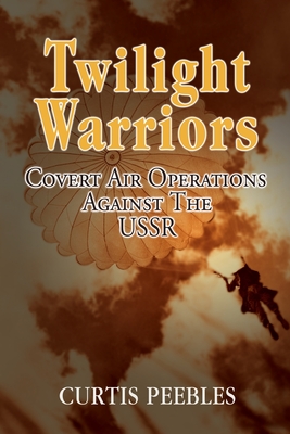 Twilight Warriors: Covert Air Operations Against the USSR - Peebles, Curtis L