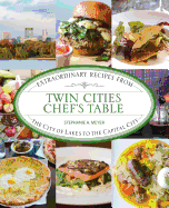 Twin Cities Chef's Table: Extraordinary Recipes from the City of Lakes to the Capital City