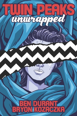 Twin Peaks Unwrapped - Kozaczka, Bryon, and Thorne, John (Foreword by), and Durant, Ben