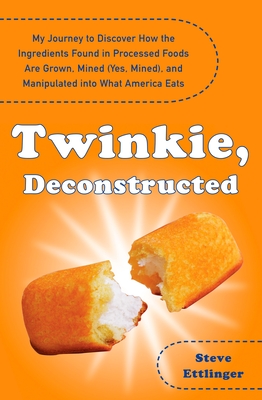 Twinkie, Deconstructed: My Journey to Discover How the Ingredients Found in Processed Foods Are Grown, M ined (Yes, Mined), and Manipulated into What America Eats - Ettlinger, Steve