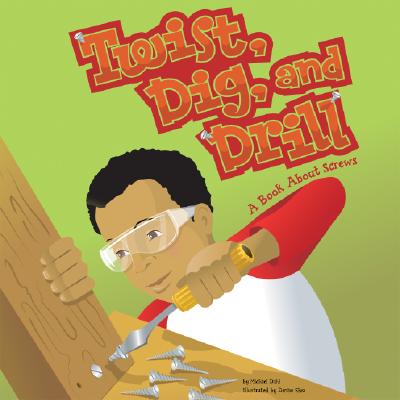 Twist, Dig, and Drill: A Book about Screws - Dahl, Michael