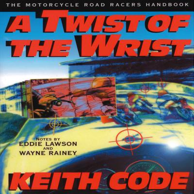 Twist of the Wrist: The Motorcycle Road Racers Handbook - Code, Keith